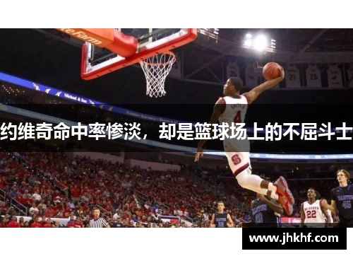 约维奇命中率惨淡，却是篮球场上的不屈斗士