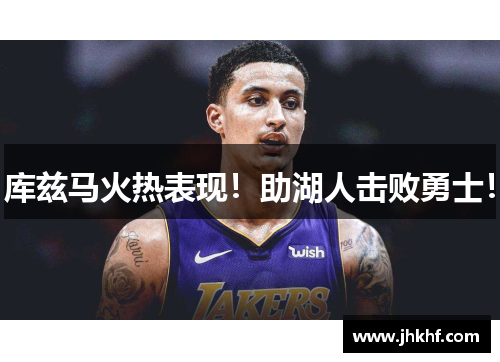 库兹马火热表现！助湖人击败勇士！