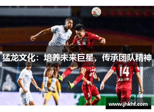 猛龙文化：培养未来巨星，传承团队精神